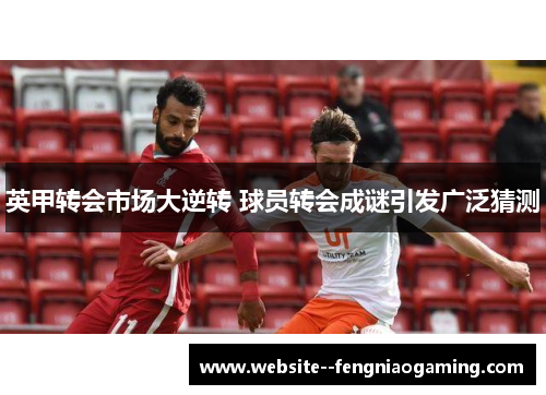 英甲转会市场大逆转 球员转会成谜引发广泛猜测