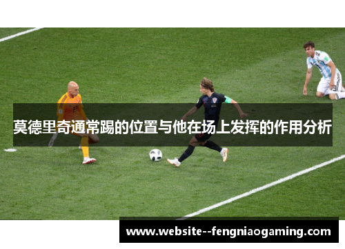 莫德里奇通常踢的位置与他在场上发挥的作用分析