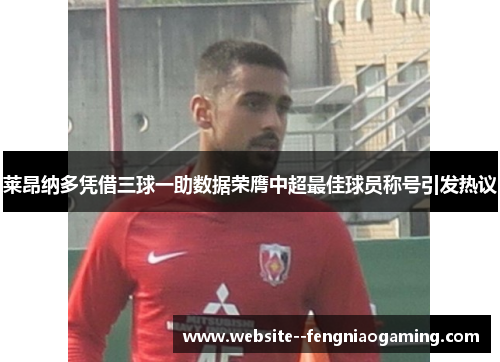 莱昂纳多凭借三球一助数据荣膺中超最佳球员称号引发热议