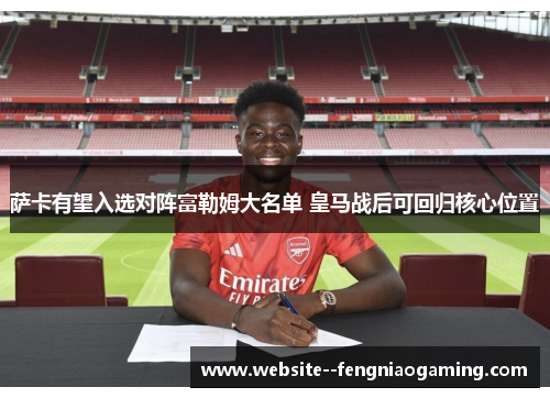 萨卡有望入选对阵富勒姆大名单 皇马战后可回归核心位置