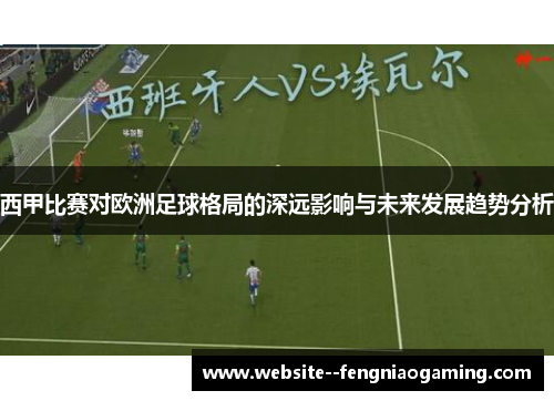 西甲比赛对欧洲足球格局的深远影响与未来发展趋势分析