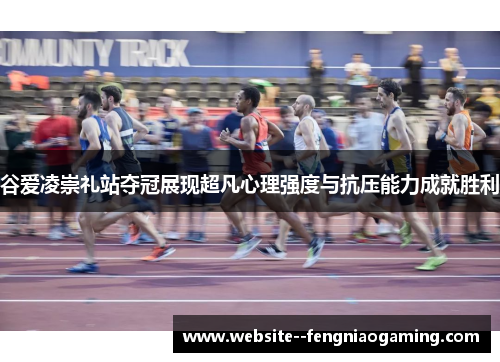 谷爱凌崇礼站夺冠展现超凡心理强度与抗压能力成就胜利 谷爱凌崇礼站夺冠展现超凡心理强度与抗压能力成就胜利