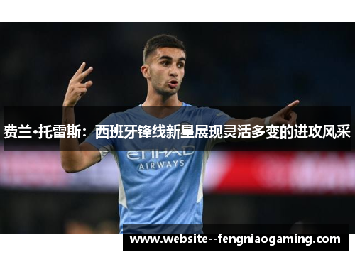 费兰·托雷斯：西班牙锋线新星展现灵活多变的进攻风采