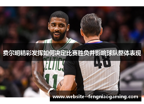 费尔明精彩发挥如何决定比赛胜负并影响球队整体表现