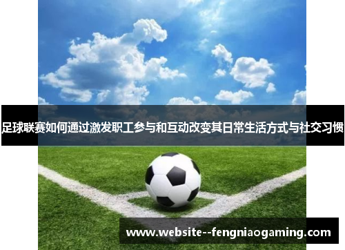 足球联赛如何通过激发职工参与和互动改变其日常生活方式与社交习惯