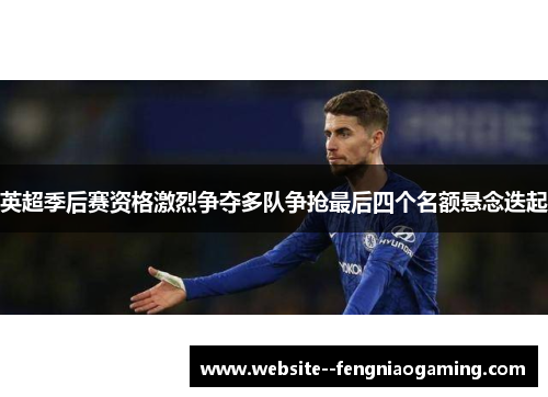 英超季后赛资格激烈争夺多队争抢最后四个名额悬念迭起