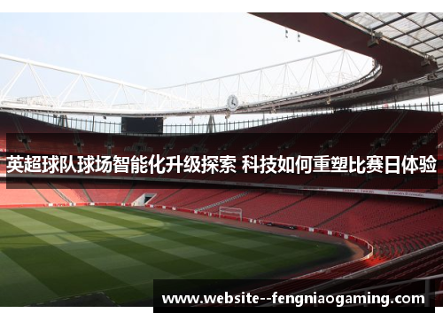 英超球队球场智能化升级探索 科技如何重塑比赛日体验
