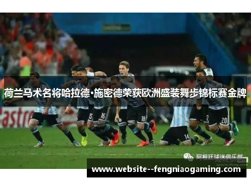 荷兰马术名将哈拉德·施密德荣获欧洲盛装舞步锦标赛金牌