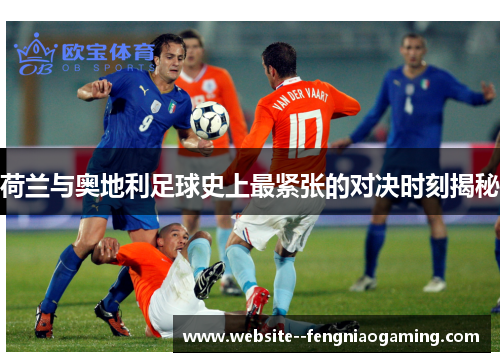 荷兰与奥地利足球史上最紧张的对决时刻揭秘