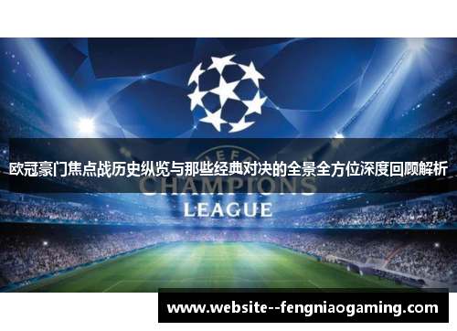欧冠豪门焦点战历史纵览与那些经典对决的全景全方位深度回顾解析 欧冠豪门焦点战历史纵览与那些经典对决的全景全方位深度回顾解析