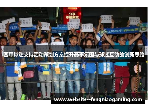 西甲球迷支持活动策划方案提升赛事氛围与球迷互动的创新思路 西甲球迷支持活动策划方案提升赛事氛围与球迷互动的创新思路