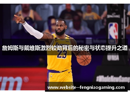 詹姆斯与戴维斯激烈较劲背后的秘密与状态提升之道