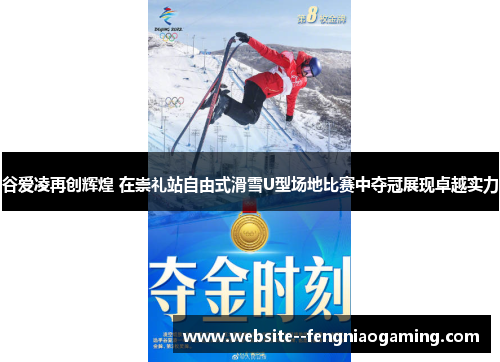 谷爱凌再创辉煌 在崇礼站自由式滑雪U型场地比赛中夺冠展现卓越实力