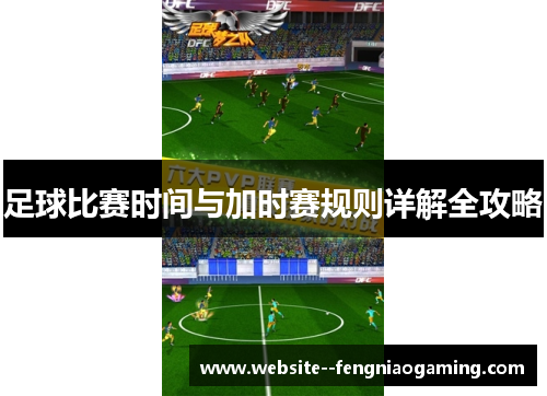 足球比赛时间与加时赛规则详解全攻略 足球比赛时间与加时赛规则详解全攻略