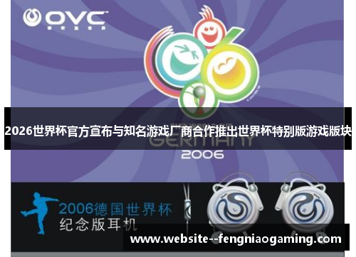 2026世界杯官方宣布与知名游戏厂商合作推出世界杯特别版游戏版块 2026世界杯官方宣布与知名游戏厂商合作推出世界杯特别版游戏版块