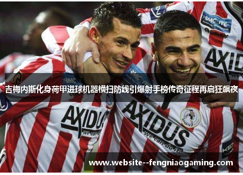吉梅内斯化身荷甲进球机器横扫防线引爆射手榜传奇征程再启狂飙夜 吉梅内斯化身荷甲进球机器横扫防线引爆射手榜传奇征程再启狂飙夜