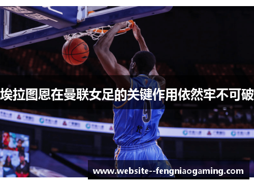 埃拉图恩在曼联女足的关键作用依然牢不可破 埃拉图恩在曼联女足的关键作用依然牢不可破