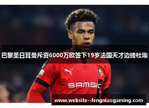 巴黎圣日耳曼斥资6000万欧签下19岁法国天才边锋杜埃