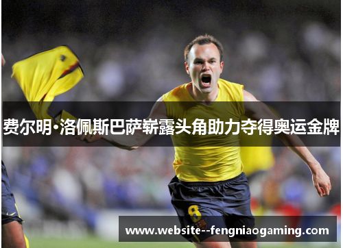 费尔明·洛佩斯巴萨崭露头角助力夺得奥运金牌