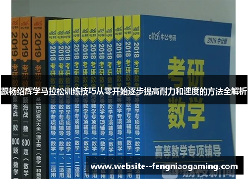 跟杨绍辉学马拉松训练技巧从零开始逐步提高耐力和速度的方法全解析