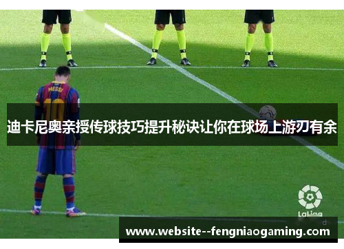 迪卡尼奥亲授传球技巧提升秘诀让你在球场上游刃有余