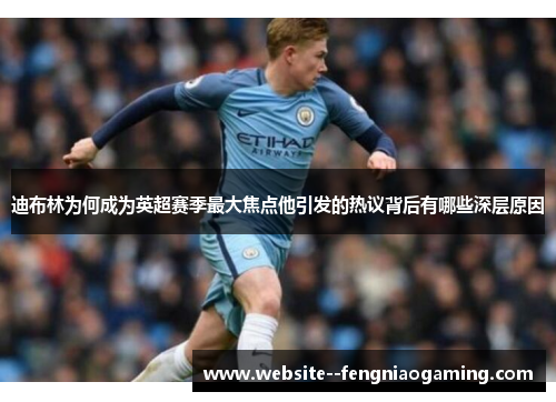 迪布林为何成为英超赛季最大焦点他引发的热议背后有哪些深层原因