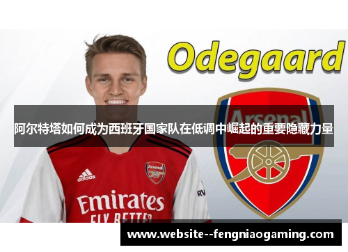 阿尔特塔如何成为西班牙国家队在低调中崛起的重要隐藏力量