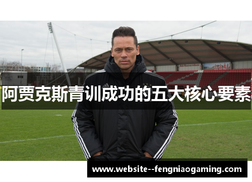 阿贾克斯青训成功的五大核心要素 阿贾克斯青训成功的五大核心要素