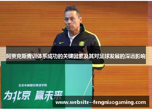阿贾克斯青训体系成功的关键因素及其对足球发展的深远影响 阿贾克斯青训体系成功的关键因素及其对足球发展的深远影响