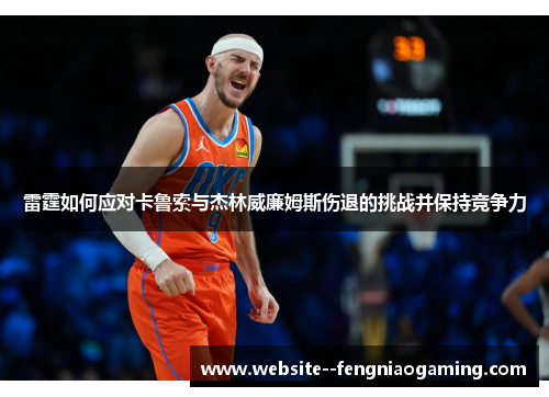 雷霆如何应对卡鲁索与杰林威廉姆斯伤退的挑战并保持竞争力