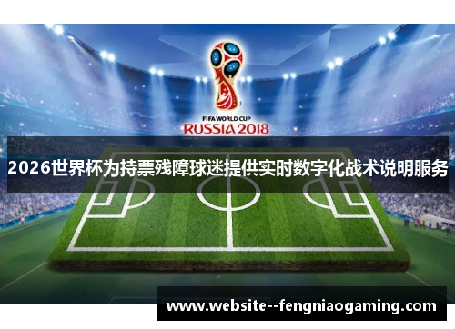 2026世界杯为持票残障球迷提供实时数字化战术说明服务 2026世界杯为持票残障球迷提供实时数字化战术说明服务