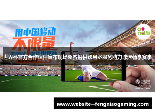 世界杯官方合作伙伴宣布现场免费提供饮用水服务助力球迷畅享赛事