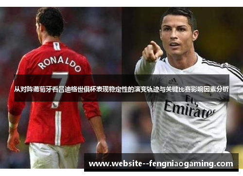 从对阵葡萄牙看吕迪格世俱杯表现稳定性的演变轨迹与关键比赛影响因素分析
