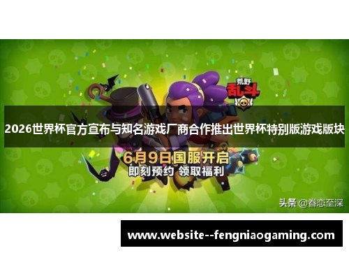 2026世界杯官方宣布与知名游戏厂商合作推出世界杯特别版游戏版块