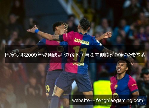 巴塞罗那2009年登顶欧冠 边路下底与脚内侧传递撑起控球体系